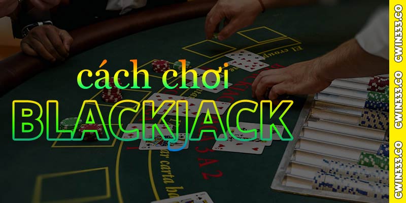 Cách chơi Blackjack cwin cơ bản cho người mới chơi