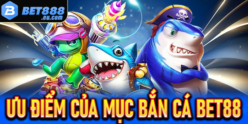 Ưu điểm chuyên mục bắn cá tại nhà cái 
