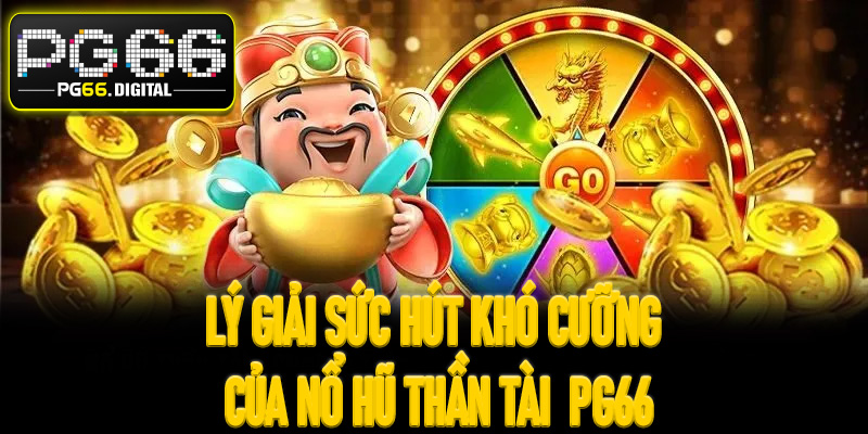 Lý giải sức hút khó cưỡng của nổ hũ thần tài  PG66