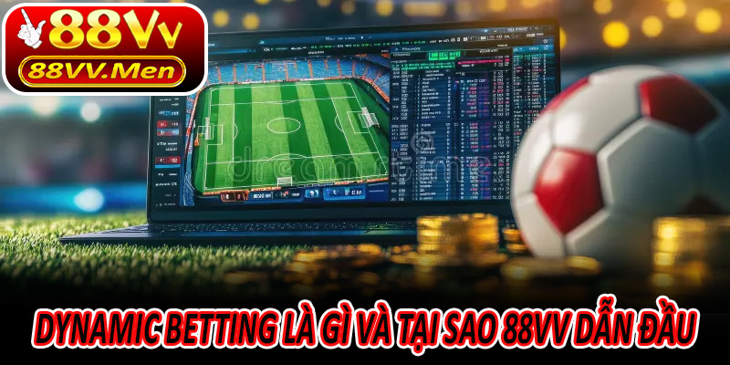 Dynamic Betting là gì và tại sao 88VV dẫn đầu