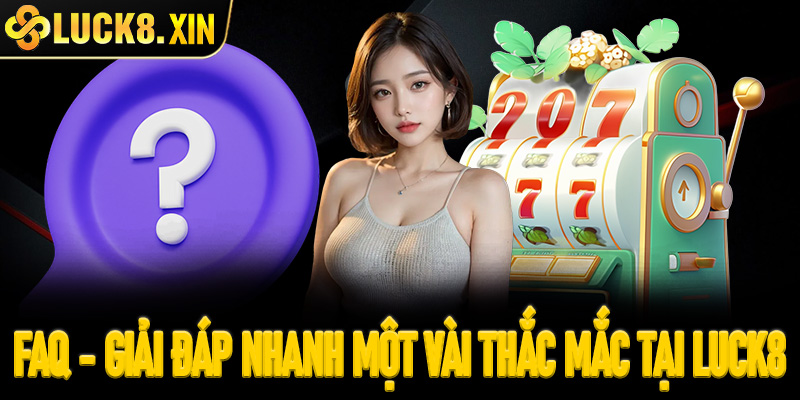FAQ - Giải đáp nhanh một vài thắc mắc tại Luck8