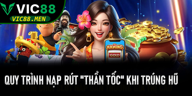 Quy trình nạp rút "thần tốc" khi trúng hũ tại Nổ Hũ Thần Tài Vic88